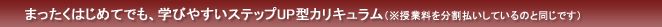 学びやすいステップUP型カリキュラム